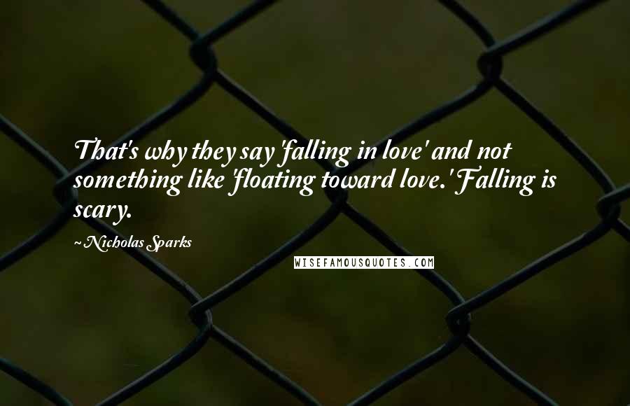 Nicholas Sparks Quotes: That's why they say 'falling in love' and not something like 'floating toward love.' Falling is scary.