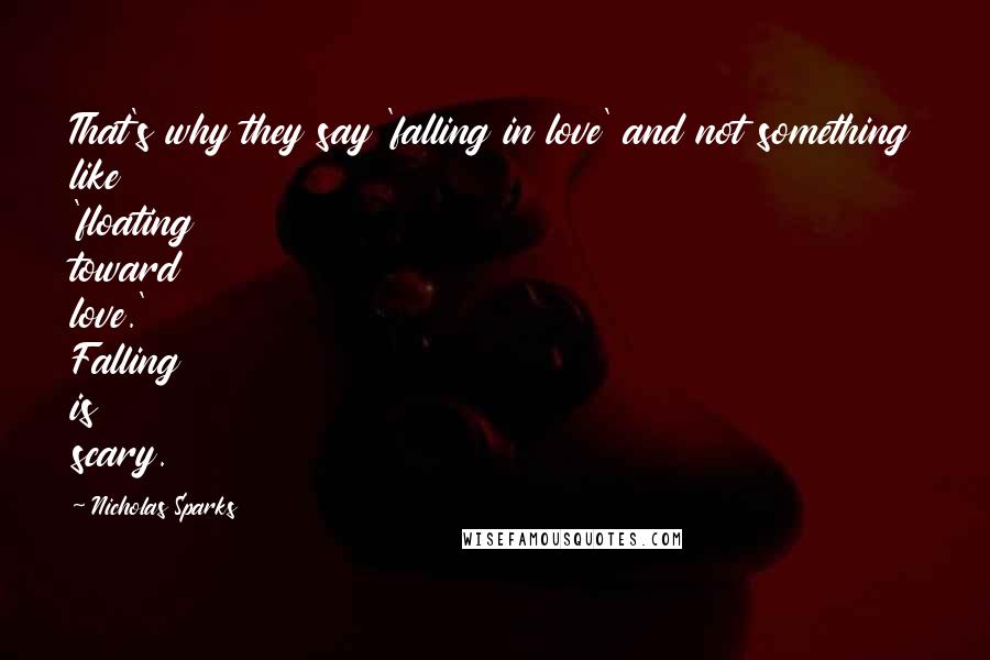 Nicholas Sparks Quotes: That's why they say 'falling in love' and not something like 'floating toward love.' Falling is scary.
