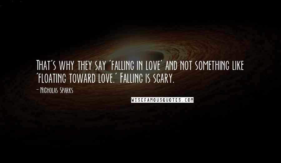 Nicholas Sparks Quotes: That's why they say 'falling in love' and not something like 'floating toward love.' Falling is scary.