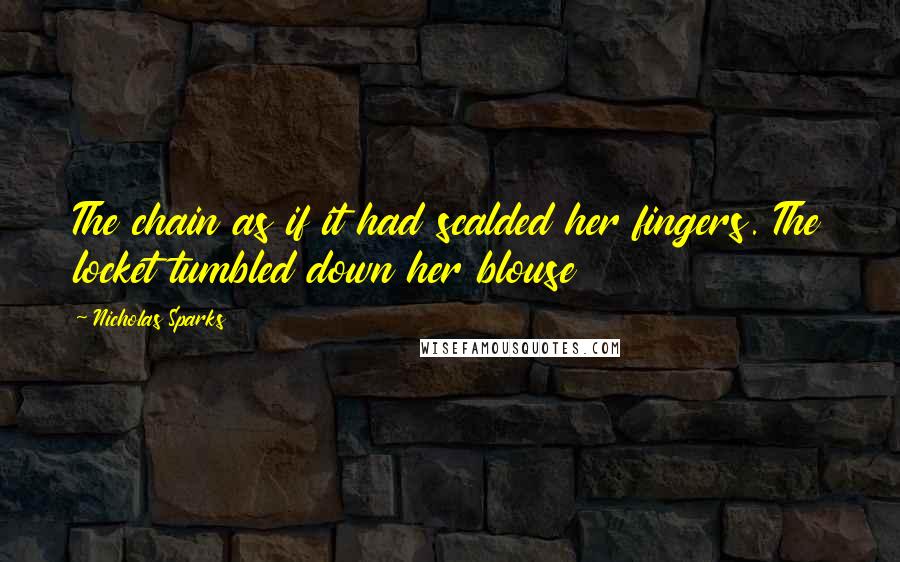 Nicholas Sparks Quotes: The chain as if it had scalded her fingers. The locket tumbled down her blouse