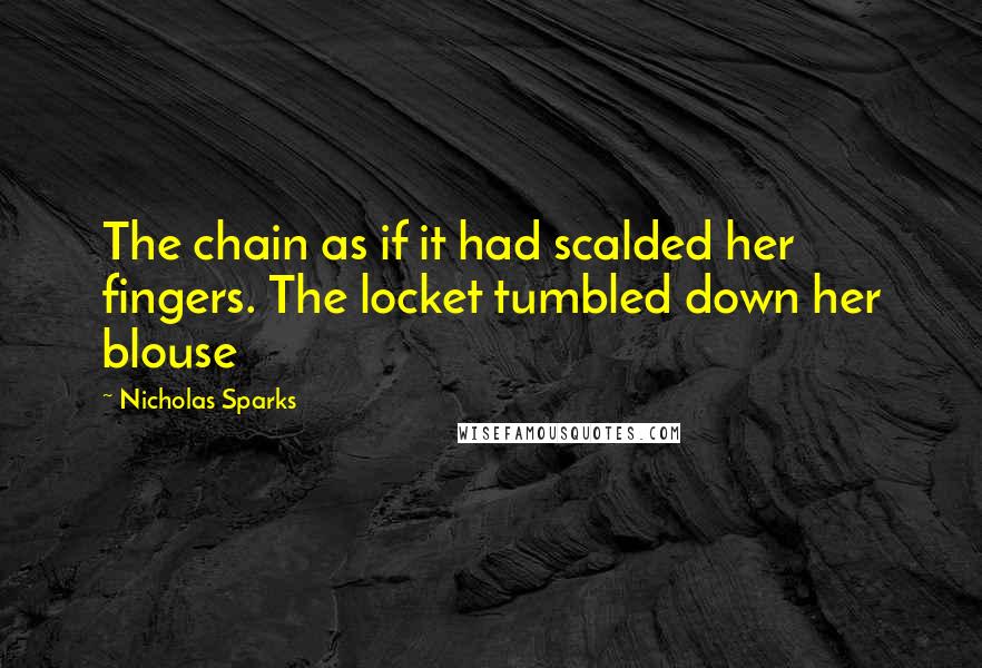Nicholas Sparks Quotes: The chain as if it had scalded her fingers. The locket tumbled down her blouse