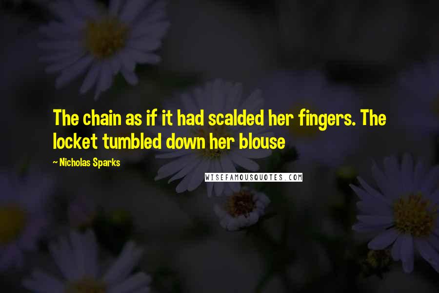 Nicholas Sparks Quotes: The chain as if it had scalded her fingers. The locket tumbled down her blouse