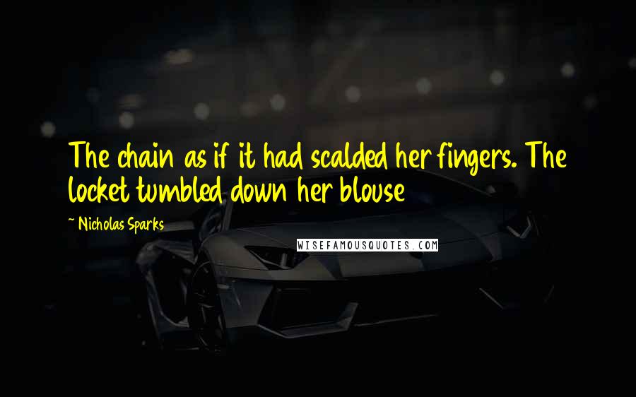 Nicholas Sparks Quotes: The chain as if it had scalded her fingers. The locket tumbled down her blouse