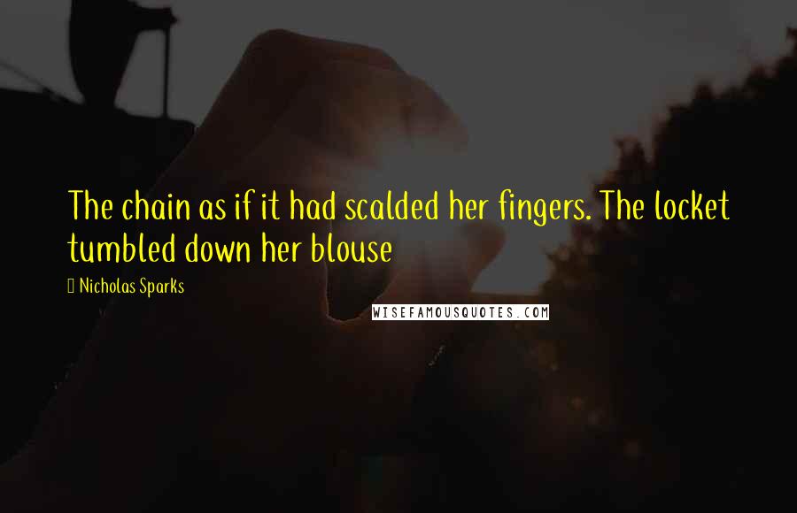 Nicholas Sparks Quotes: The chain as if it had scalded her fingers. The locket tumbled down her blouse