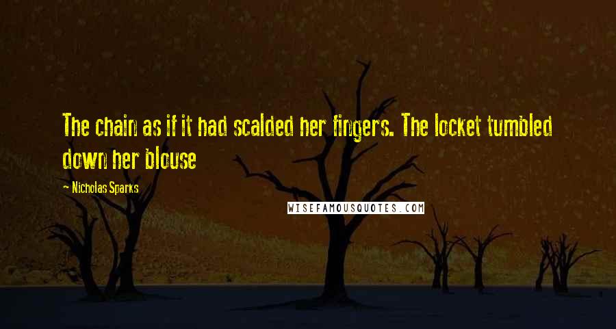 Nicholas Sparks Quotes: The chain as if it had scalded her fingers. The locket tumbled down her blouse