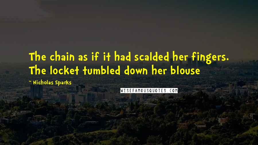 Nicholas Sparks Quotes: The chain as if it had scalded her fingers. The locket tumbled down her blouse