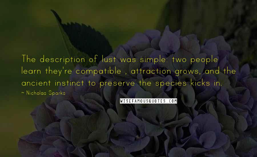 Nicholas Sparks Quotes: The description of lust was simple: two people learn they're compatible , attraction grows, and the ancient instinct to preserve the species kicks in.