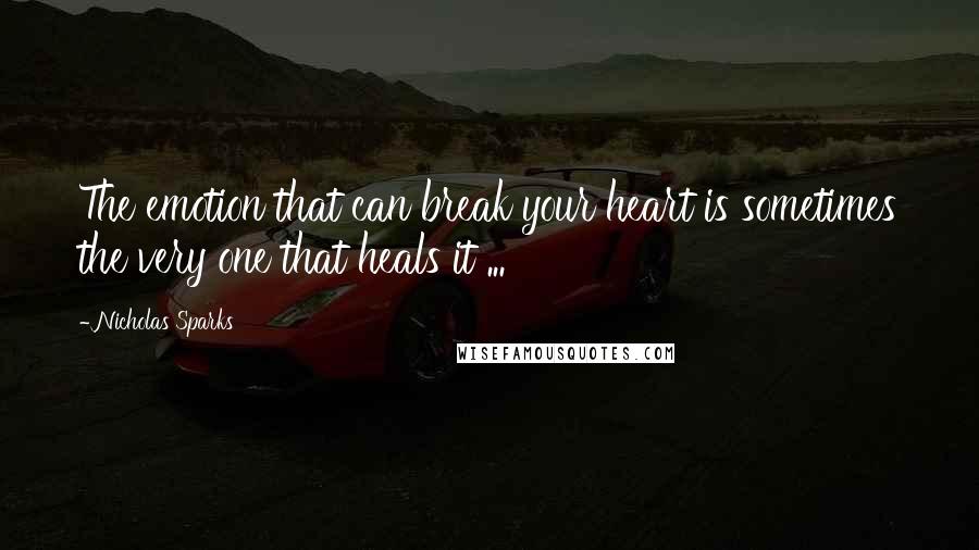 Nicholas Sparks Quotes: The emotion that can break your heart is sometimes the very one that heals it ...
