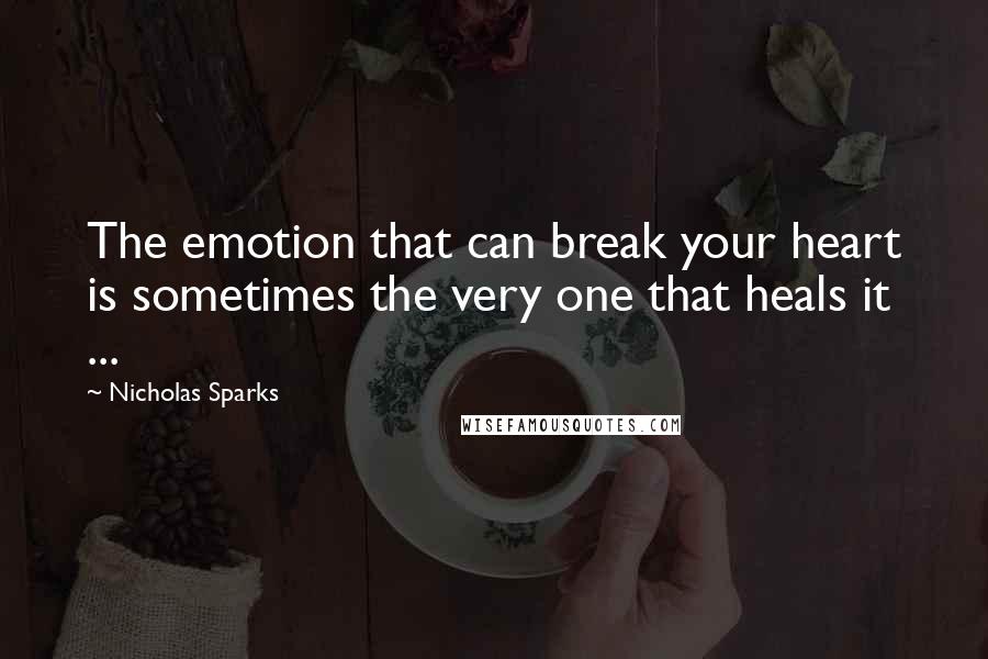 Nicholas Sparks Quotes: The emotion that can break your heart is sometimes the very one that heals it ...