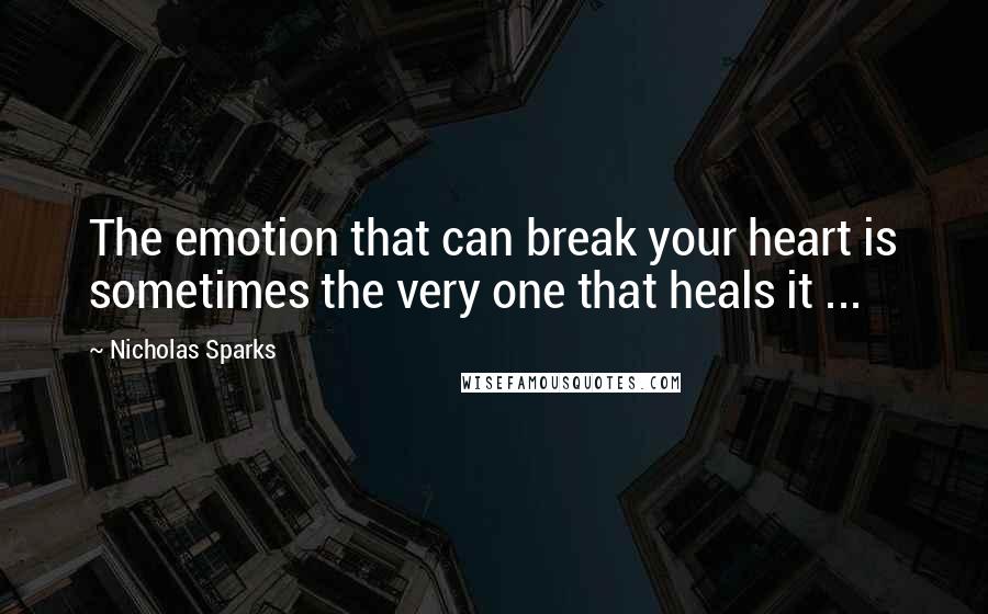 Nicholas Sparks Quotes: The emotion that can break your heart is sometimes the very one that heals it ...