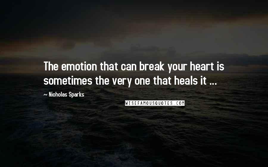 Nicholas Sparks Quotes: The emotion that can break your heart is sometimes the very one that heals it ...