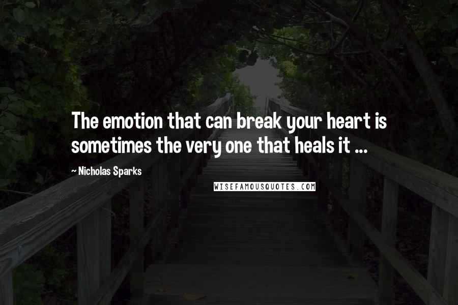Nicholas Sparks Quotes: The emotion that can break your heart is sometimes the very one that heals it ...