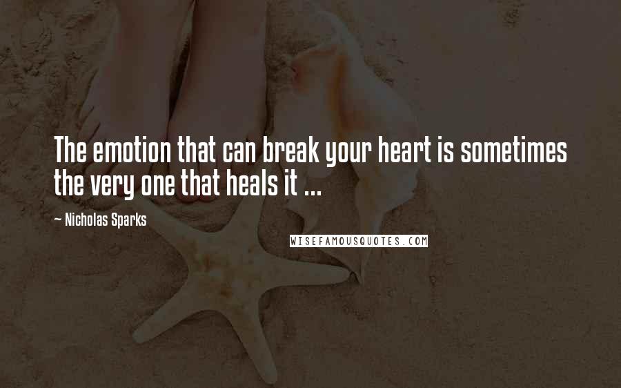 Nicholas Sparks Quotes: The emotion that can break your heart is sometimes the very one that heals it ...