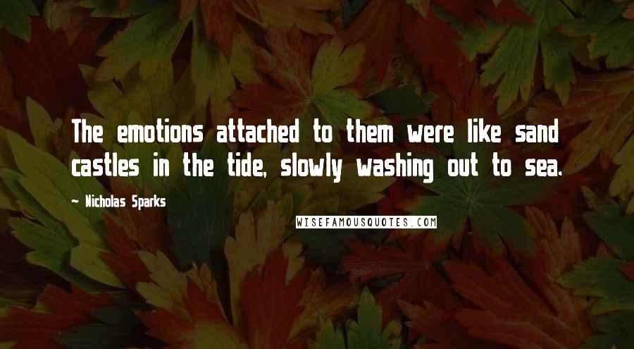 Nicholas Sparks Quotes: The emotions attached to them were like sand castles in the tide, slowly washing out to sea.