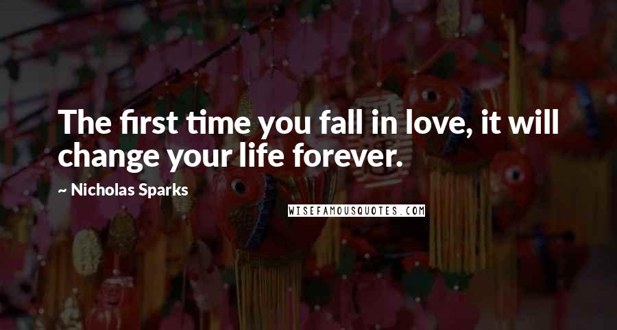 Nicholas Sparks Quotes: The first time you fall in love, it will change your life forever.