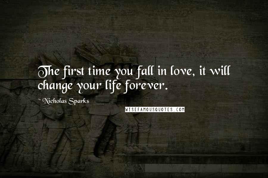 Nicholas Sparks Quotes: The first time you fall in love, it will change your life forever.