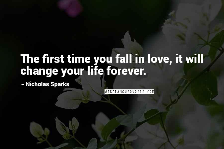 Nicholas Sparks Quotes: The first time you fall in love, it will change your life forever.