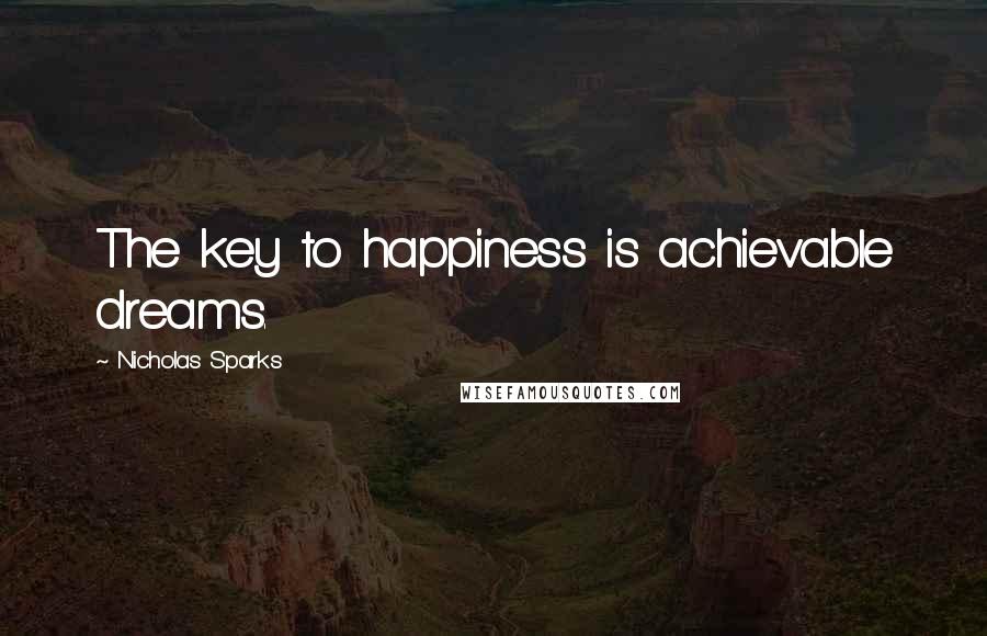 Nicholas Sparks Quotes: The key to happiness is achievable dreams.