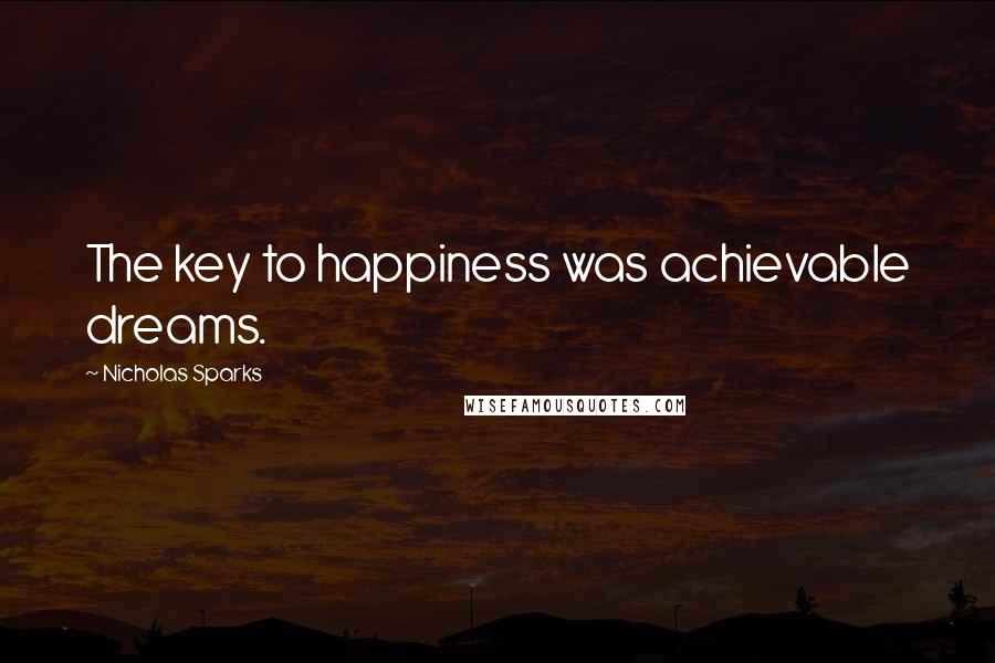 Nicholas Sparks Quotes: The key to happiness was achievable dreams.