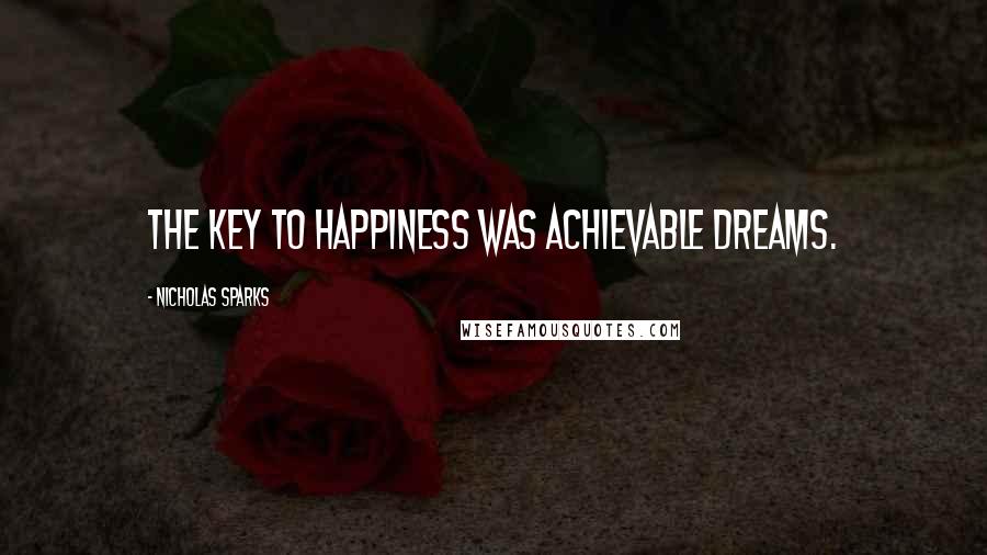 Nicholas Sparks Quotes: The key to happiness was achievable dreams.