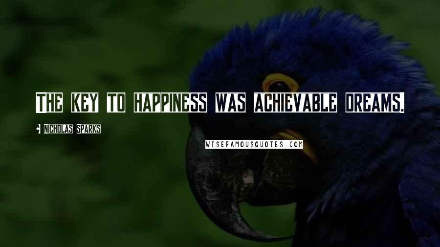 Nicholas Sparks Quotes: The key to happiness was achievable dreams.