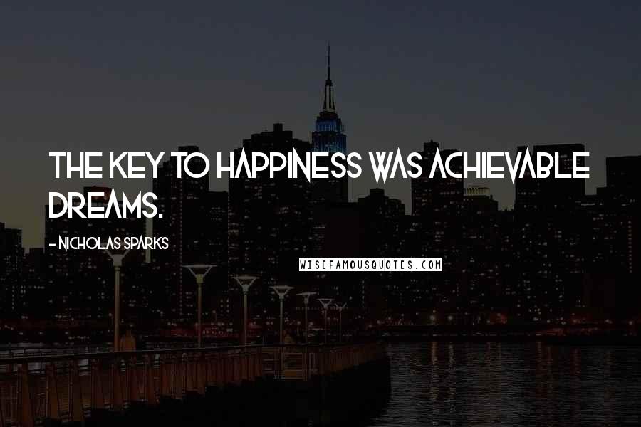 Nicholas Sparks Quotes: The key to happiness was achievable dreams.