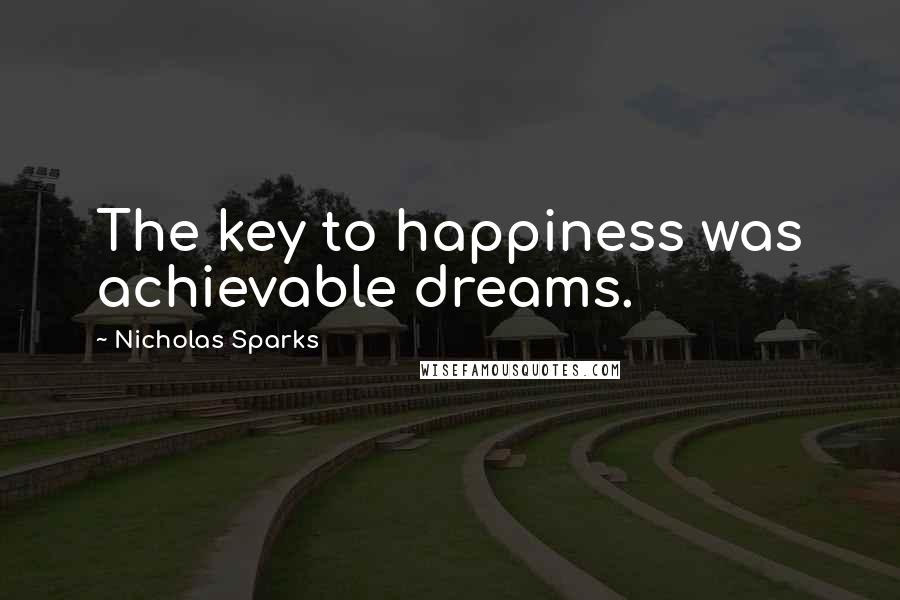 Nicholas Sparks Quotes: The key to happiness was achievable dreams.