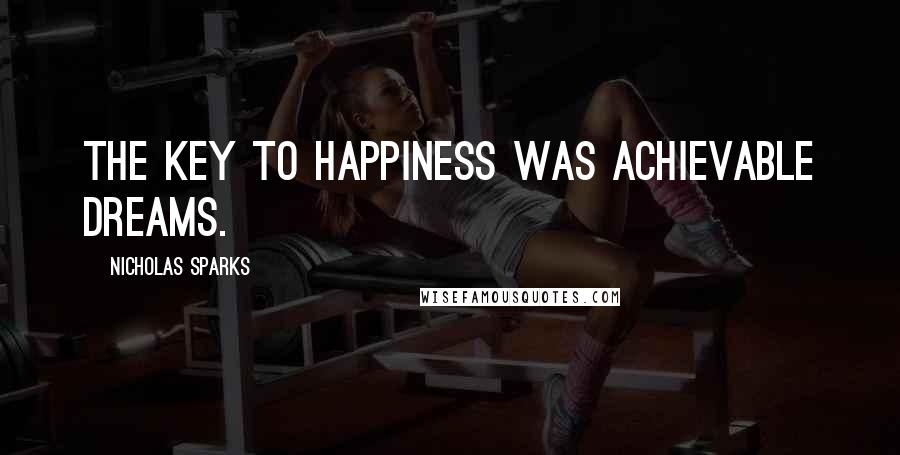 Nicholas Sparks Quotes: The key to happiness was achievable dreams.