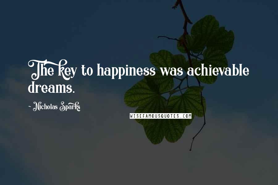 Nicholas Sparks Quotes: The key to happiness was achievable dreams.