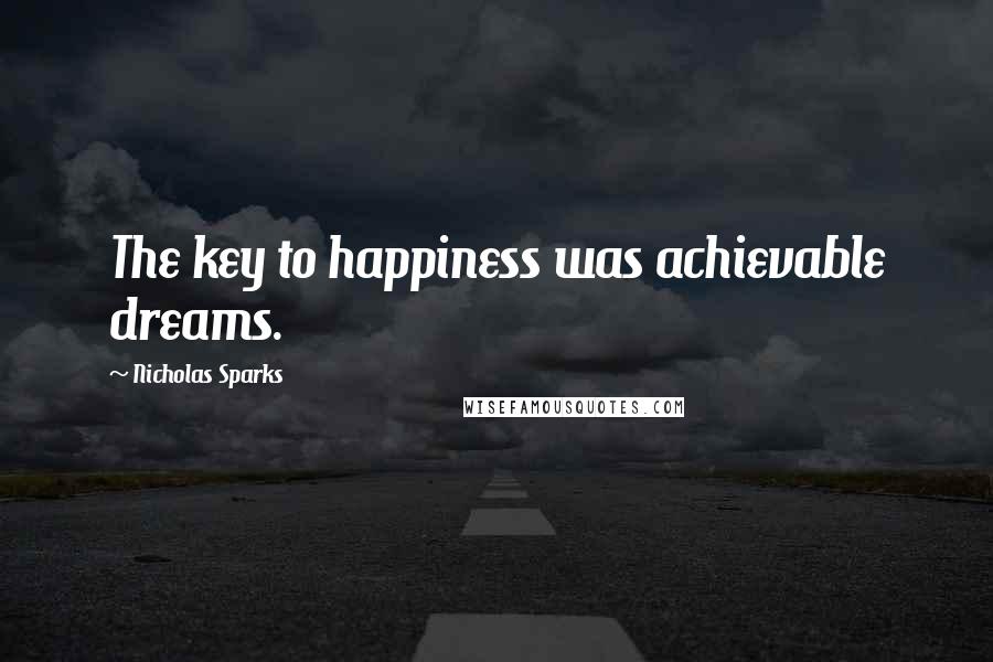 Nicholas Sparks Quotes: The key to happiness was achievable dreams.