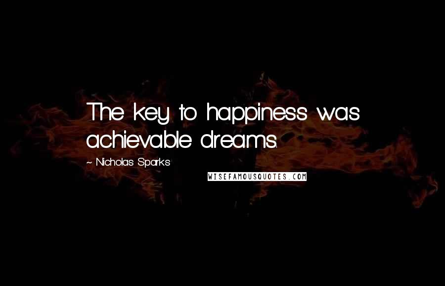 Nicholas Sparks Quotes: The key to happiness was achievable dreams.