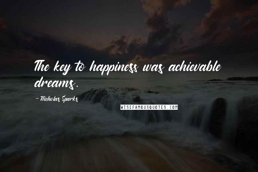 Nicholas Sparks Quotes: The key to happiness was achievable dreams.