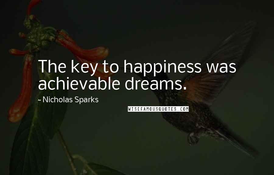 Nicholas Sparks Quotes: The key to happiness was achievable dreams.