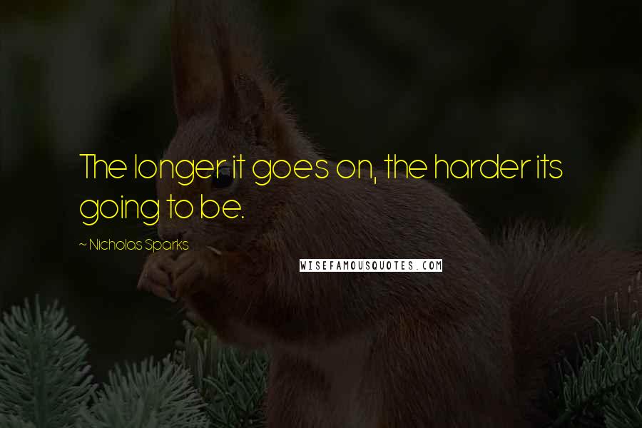 Nicholas Sparks Quotes: The longer it goes on, the harder its going to be.