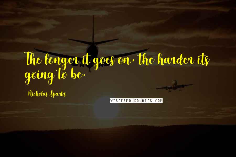 Nicholas Sparks Quotes: The longer it goes on, the harder its going to be.