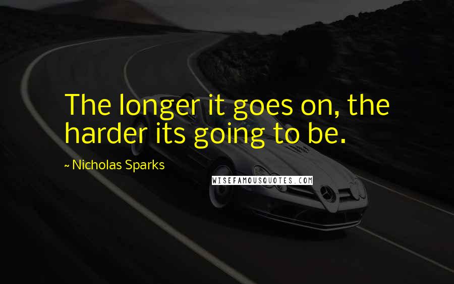 Nicholas Sparks Quotes: The longer it goes on, the harder its going to be.