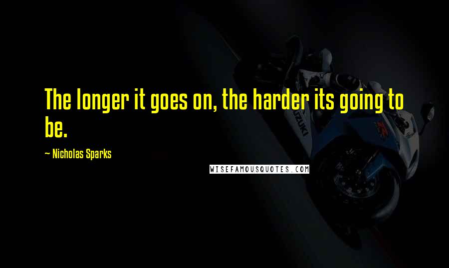 Nicholas Sparks Quotes: The longer it goes on, the harder its going to be.