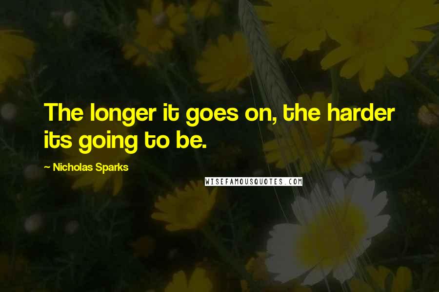 Nicholas Sparks Quotes: The longer it goes on, the harder its going to be.