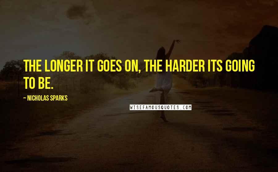 Nicholas Sparks Quotes: The longer it goes on, the harder its going to be.