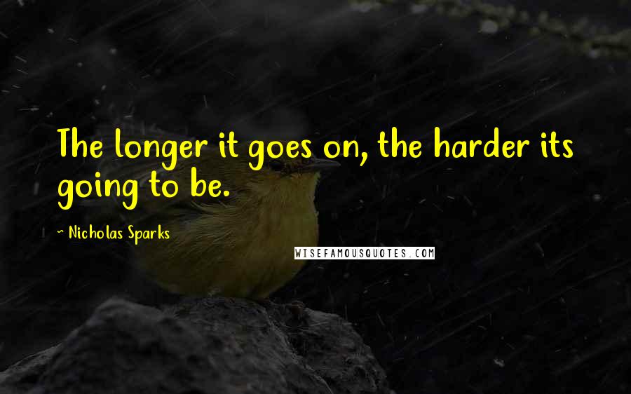 Nicholas Sparks Quotes: The longer it goes on, the harder its going to be.