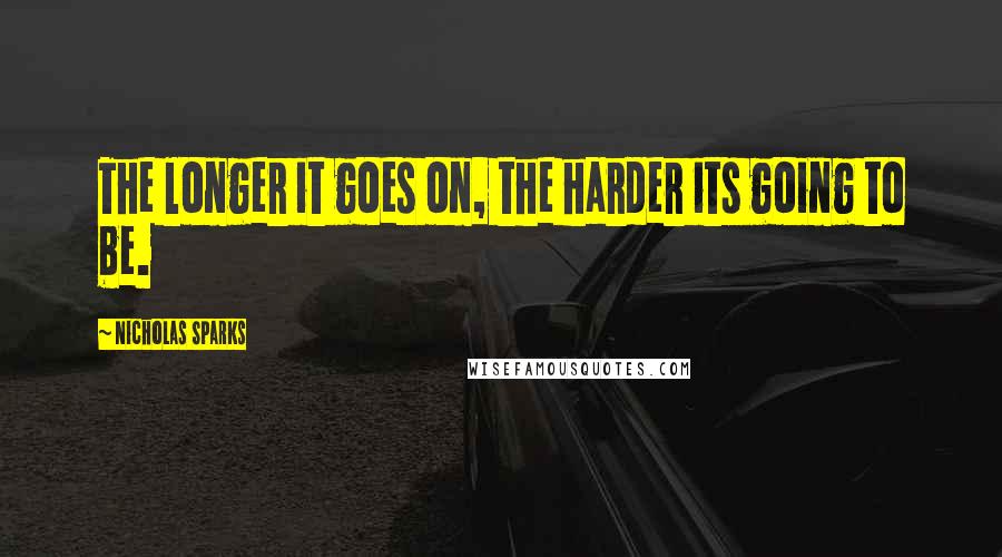 Nicholas Sparks Quotes: The longer it goes on, the harder its going to be.