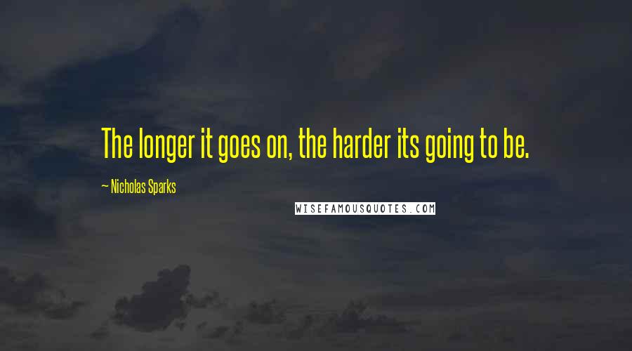 Nicholas Sparks Quotes: The longer it goes on, the harder its going to be.