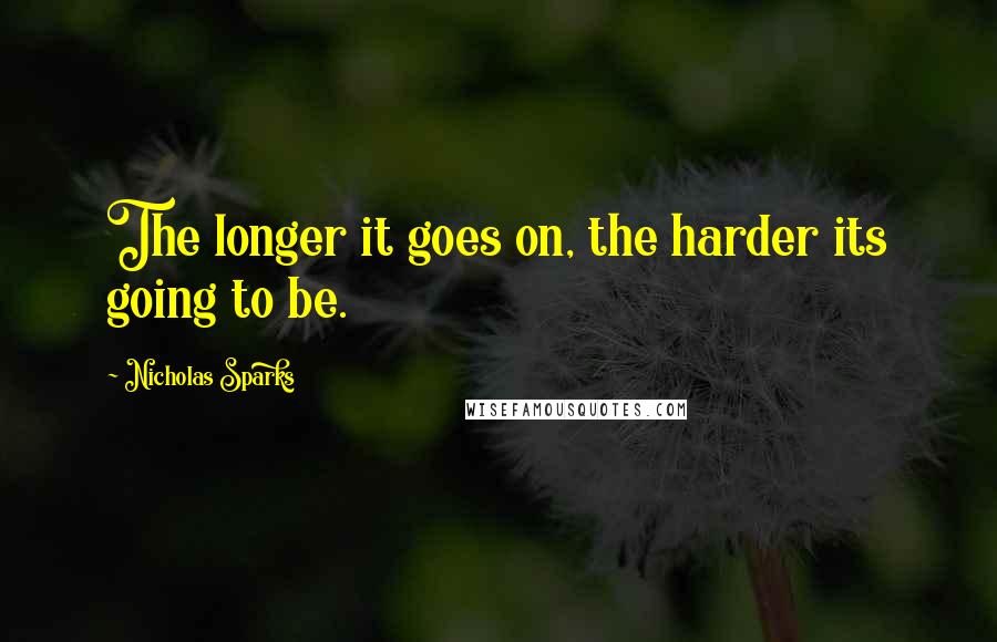 Nicholas Sparks Quotes: The longer it goes on, the harder its going to be.