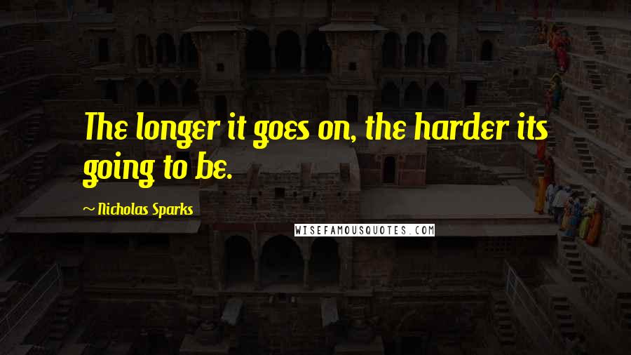 Nicholas Sparks Quotes: The longer it goes on, the harder its going to be.