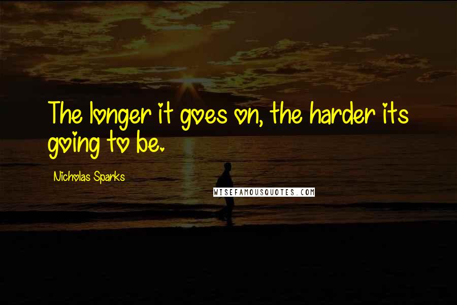 Nicholas Sparks Quotes: The longer it goes on, the harder its going to be.