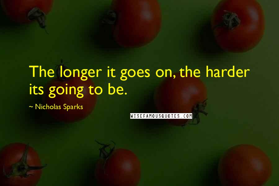 Nicholas Sparks Quotes: The longer it goes on, the harder its going to be.