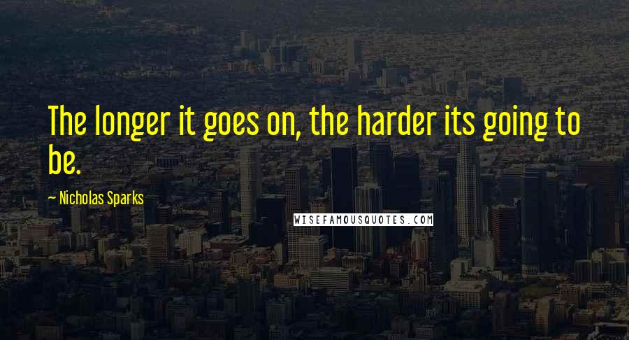Nicholas Sparks Quotes: The longer it goes on, the harder its going to be.
