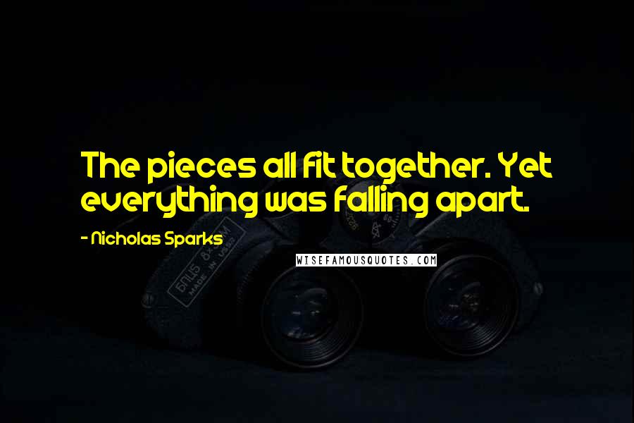 Nicholas Sparks Quotes: The pieces all fit together. Yet everything was falling apart.