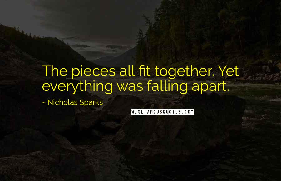 Nicholas Sparks Quotes: The pieces all fit together. Yet everything was falling apart.