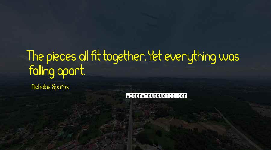 Nicholas Sparks Quotes: The pieces all fit together. Yet everything was falling apart.